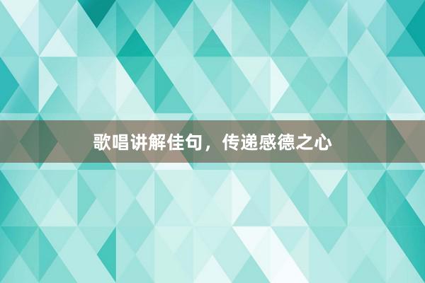 歌唱讲解佳句，传递感德之心