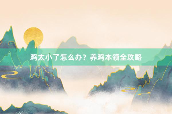 鸡太小了怎么办？养鸡本领全攻略