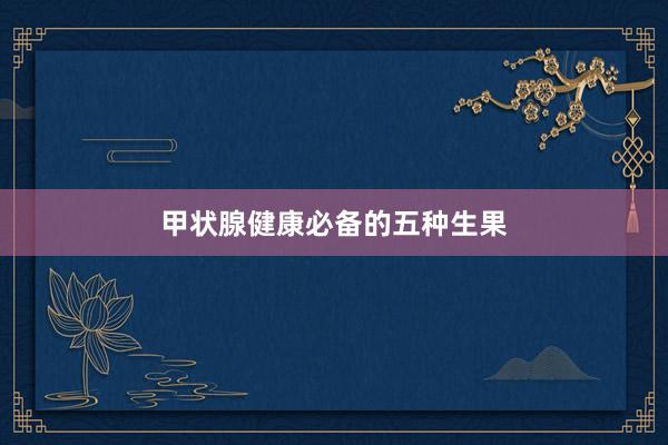 甲状腺健康必备的五种生果