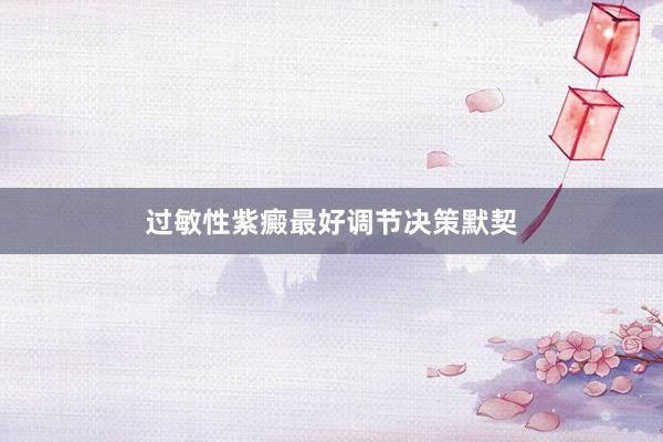 过敏性紫癜最好调节决策默契