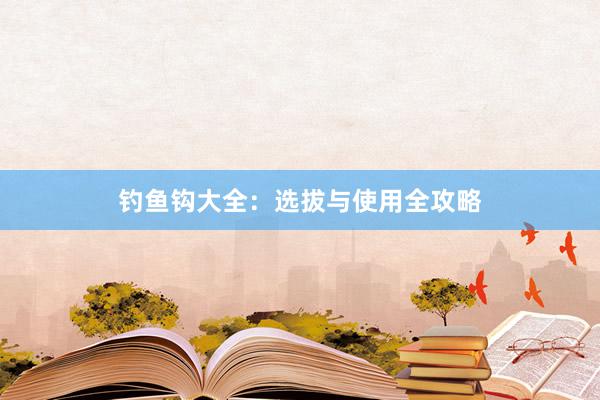 钓鱼钩大全:选拔与使用全攻略