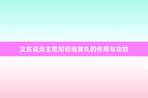 女东说念主吃知柏地黄丸的作用与功效