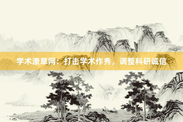 学术潦草网：打击学术作秀，调整科研诚信