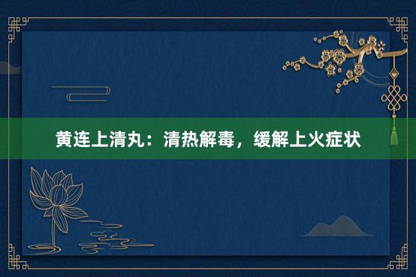 黄连上清丸：清热解毒，缓解上火症状