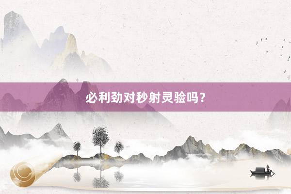 必利劲对秒射灵验吗?
